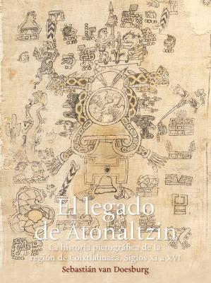 El legado de Atonaltzin. La historia pictográfica de la región de Coixtlahuaca. Siglos XI a XVI